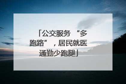 公交服务 “多跑路”，居民就医通勤少跑腿