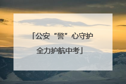 公安“警”心守护 全力护航中考