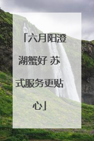 六月阳澄湖蟹好 苏式服务更贴心