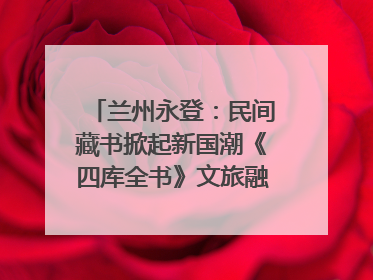 兰州永登：民间藏书掀起新国潮《四库全书》文旅融合促发展