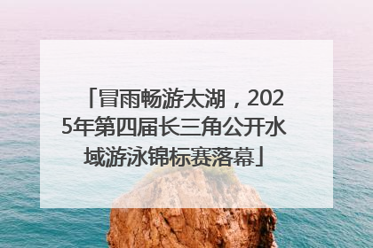 冒雨畅游太湖，2025年第四届长三角公开水域游泳锦标赛落幕