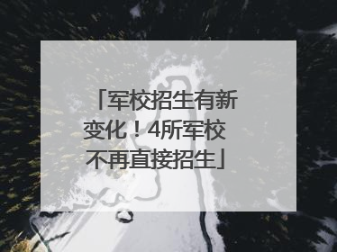 军校招生有新变化！4所军校不再直接招生