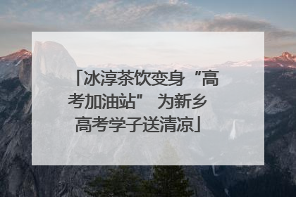 冰淳茶饮变身“高考加油站” 为新乡高考学子送清凉