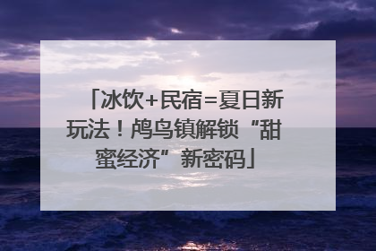 冰饮+民宿=夏日新玩法！鸬鸟镇解锁“甜蜜经济”新密码