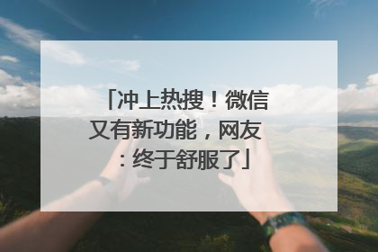 冲上热搜！微信又有新功能，网友：终于舒服了