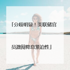 分歧明显！美联储官员激辩降息紧迫性
