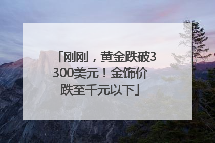 刚刚，黄金跌破3300美元！金饰价跌至千元以下