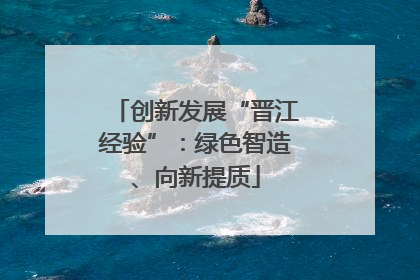 创新发展“晋江经验”：绿色智造、向新提质