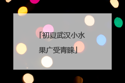 初夏武汉小水果广受青睐