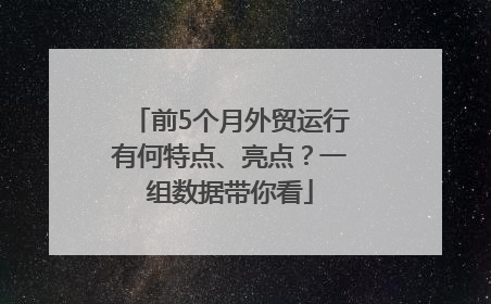 前5个月外贸运行有何特点、亮点？一组数据带你看
