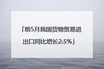 前5月我国货物贸易进出口同比增长2.5%