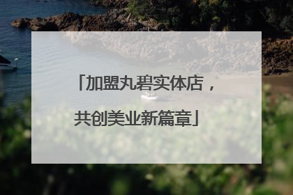 加盟丸碧实体店，共创美业新篇章