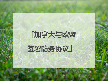 加拿大与欧盟签署防务协议