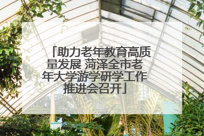 助力老年教育高质量发展 菏泽全市老年大学游学研学工作推进会召开