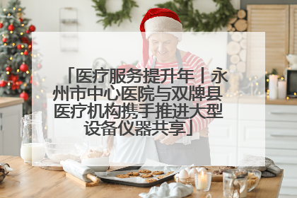 医疗服务提升年丨永州市中心医院与双牌县医疗机构携手推进大型设备仪器共享