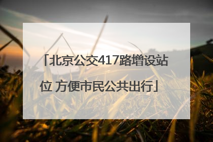 北京公交417路增设站位 方便市民公共出行