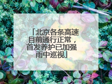 北京各条高速目前通行正常，首发养护已加强雨中巡视