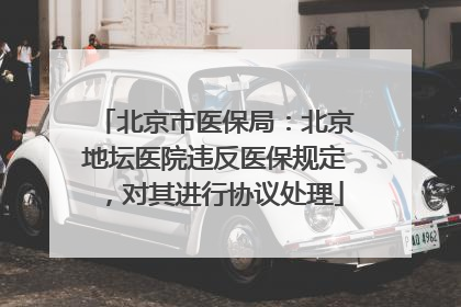 北京市医保局：北京地坛医院违反医保规定，对其进行协议处理