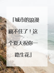 城市的浪漫藏不住了！这个夏天祝你一路生花