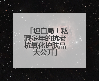 坦白局！私藏多年的抗老抗氧化护肤品大公开