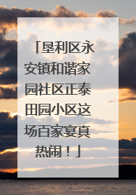 垦利区永安镇和谐家园社区正泰田园小区这场百家宴真热闹！