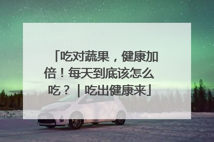 吃对蔬果，健康加倍！每天到底该怎么吃？｜吃出健康来