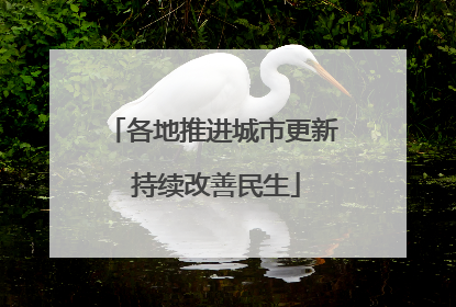 各地推进城市更新 持续改善民生