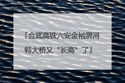 合武高铁六安金裕淠河特大桥又“长高”了