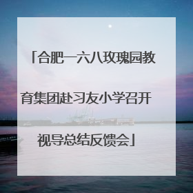 合肥一六八玫瑰园教育集团赴习友小学召开视导总结反馈会