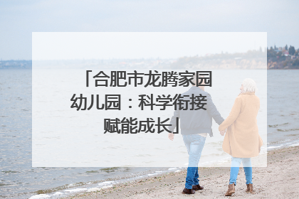合肥市龙腾家园幼儿园：科学衔接 赋能成长