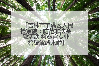 吉林市丰满区人民检察院：防范非法金融活动 检察官专业答疑解惑来啦