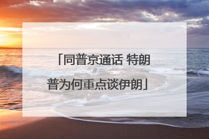 同普京通话 特朗普为何重点谈伊朗