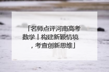 名师点评河南高考数学丨构建新颖情境，考查创新思维