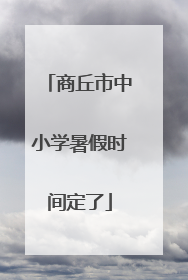商丘市中小学暑假时间定了