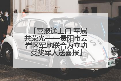 喜报送上门 军属共荣光——贵阳市云岩区军地联合为立功受奖军人送喜报