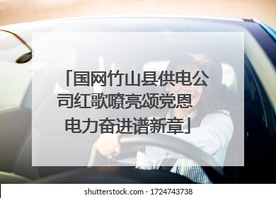 国网竹山县供电公司红歌嘹亮颂党恩 电力奋进谱新章