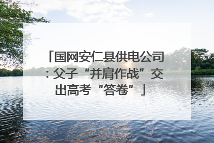 国网安仁县供电公司：父子“并肩作战”交出高考“答卷”