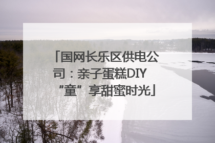 国网长乐区供电公司：亲子蛋糕DIY“童”享甜蜜时光