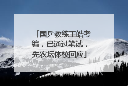 国乒教练王皓考编，已通过笔试，先农坛体校回应