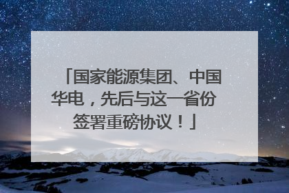 国家能源集团、中国华电，先后与这一省份签署重磅协议！