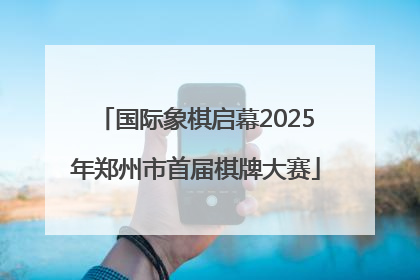 国际象棋启幕2025年郑州市首届棋牌大赛