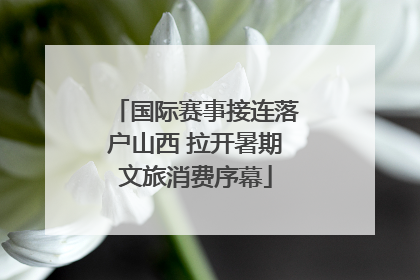国际赛事接连落户山西 拉开暑期文旅消费序幕