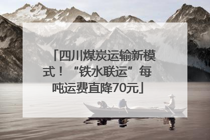 四川煤炭运输新模式！“铁水联运”每吨运费直降70元