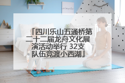 四川乐山五通桥第二十二届龙舟文化展演活动举行 32支队伍竞渡小西湖