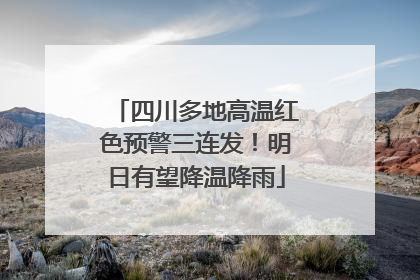 四川多地高温红色预警三连发！明日有望降温降雨