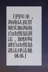 四年来，海南认真贯彻实施海南自由贸易港法，加快构建自由贸易港法律法规体系