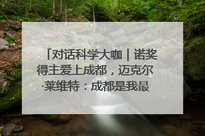 对话科学大咖｜诺奖得主爱上成都，迈克尔·莱维特：成都是我最喜欢的中国城市之一