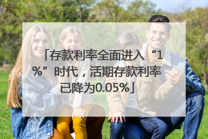 存款利率全面进入“1%”时代，活期存款利率已降为0.05%