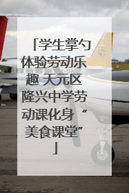 学生掌勺体验劳动乐趣 天元区隆兴中学劳动课化身“美食课堂”