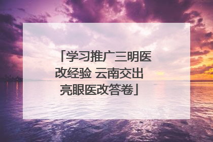 学习推广三明医改经验 云南交出亮眼医改答卷